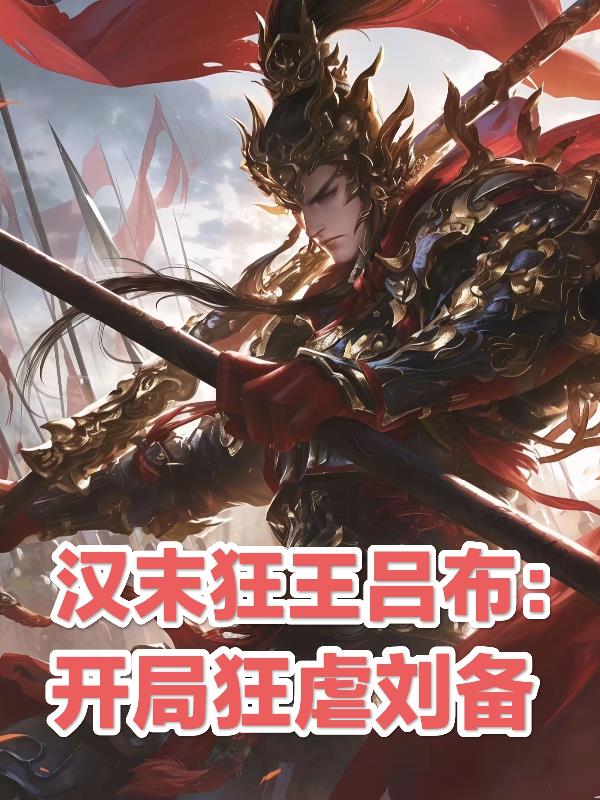 汉末狂王吕布：开局狂虐刘备