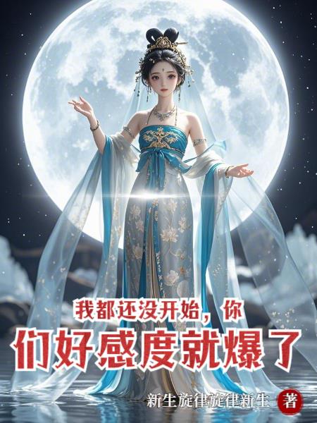 我都还没开始，你们好感度就爆了